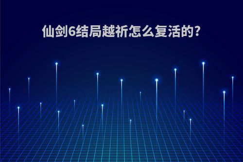 仙剑6结局越祈怎么复活的?