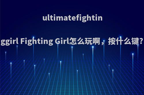 ultimatefightinggirl Fighting Girl怎么玩啊，按什么键?