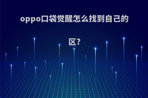 oppo口袋觉醒怎么找到自己的区?