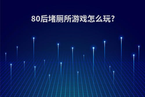 80后堵厕所游戏怎么玩?