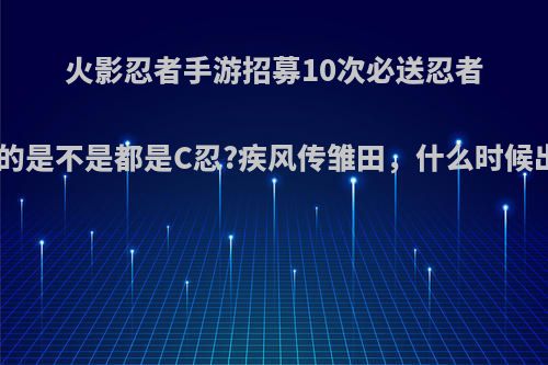 火影忍者手游招募10次必送忍者送的是不是都是C忍?疾风传雏田，什么时候出?