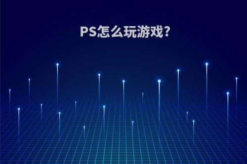 PS怎么玩游戏?