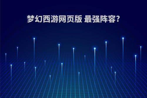 梦幻西游网页版 最强阵容?