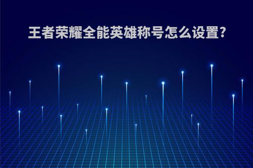 王者荣耀全能英雄称号怎么设置?