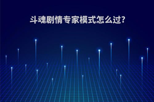 斗魂剧情专家模式怎么过?