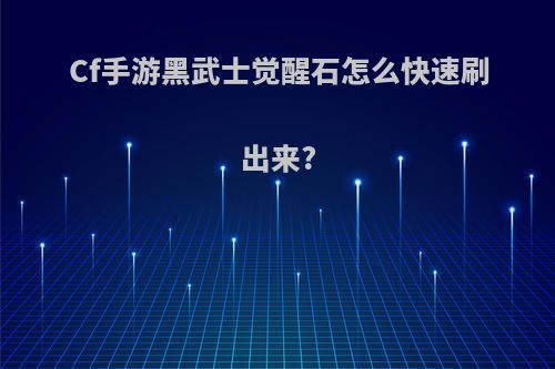 Cf手游黑武士觉醒石怎么快速刷出来?