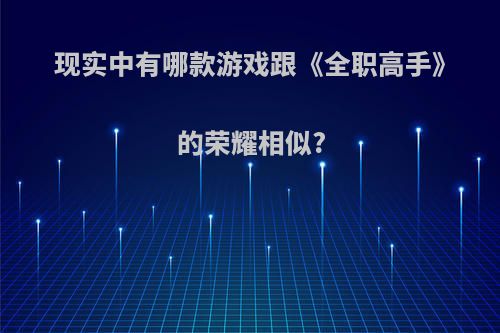 现实中有哪款游戏跟《全职高手》的荣耀相似?