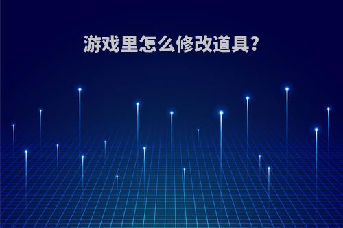 游戏里怎么修改道具?