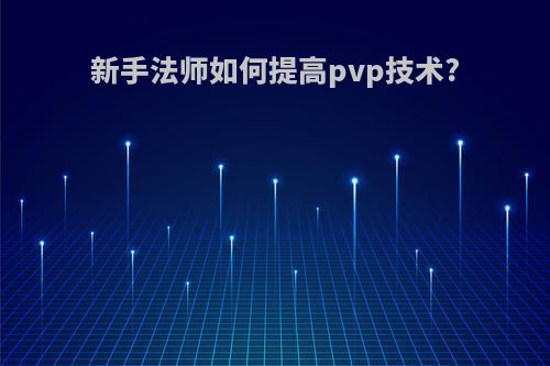 新手法师如何提高pvp技术?