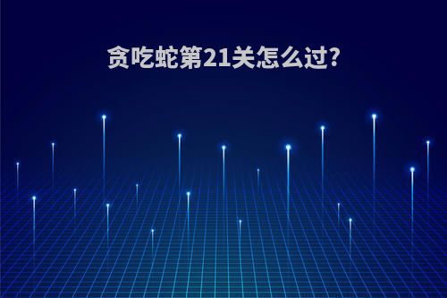 贪吃蛇第21关怎么过?