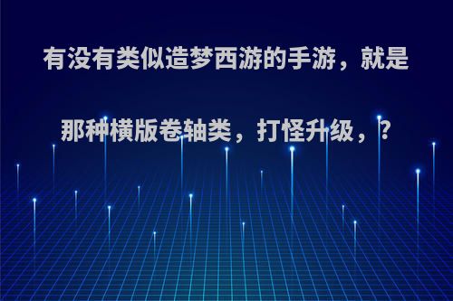 有没有类似造梦西游的手游，就是那种横版卷轴类，打怪升级，?