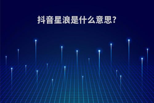 抖音星浪是什么意思?