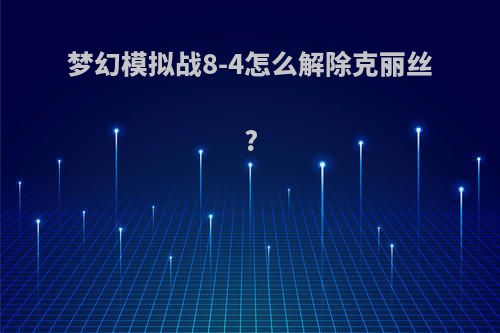 梦幻模拟战8-4怎么解除克丽丝?