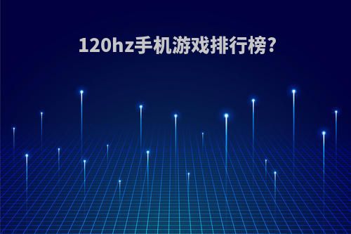 120hz手机游戏排行榜?