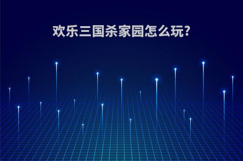 欢乐三国杀家园怎么玩?