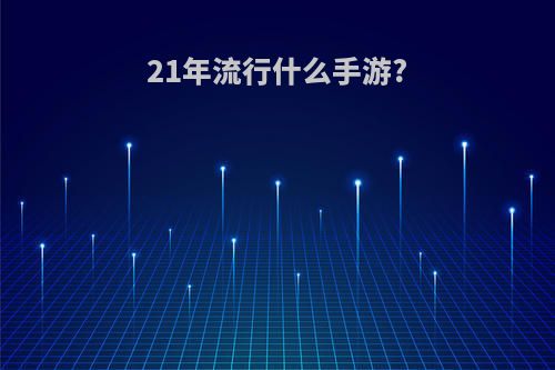 21年流行什么手游?