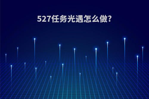 527任务光遇怎么做?