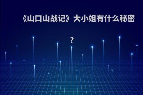 《山口山战记》大小姐有什么秘密?