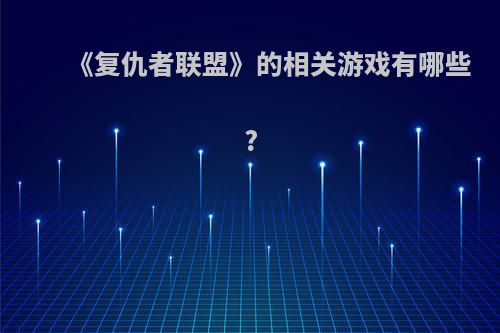 《复仇者联盟》的相关游戏有哪些?