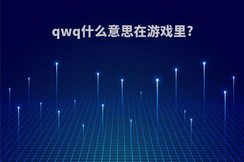 qwq什么意思在游戏里?