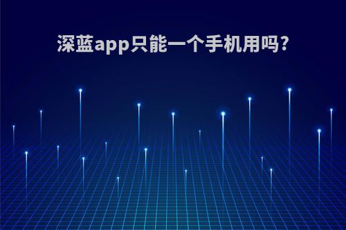 深蓝app只能一个手机用吗?