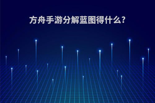 方舟手游分解蓝图得什么?