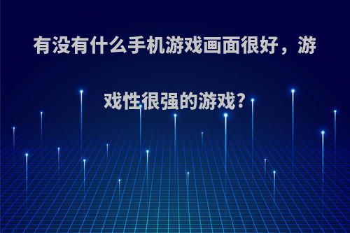 有没有什么手机游戏画面很好，游戏性很强的游戏?