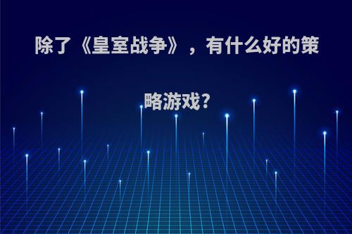 除了《皇室战争》，有什么好的策略游戏?