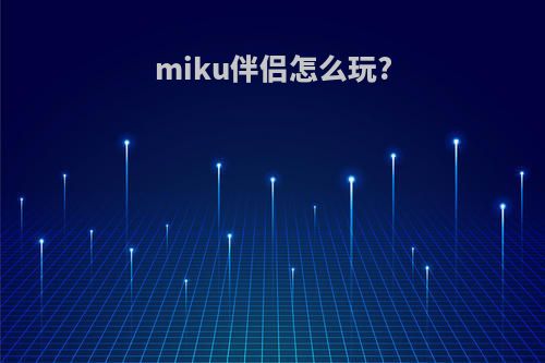 miku伴侣怎么玩?