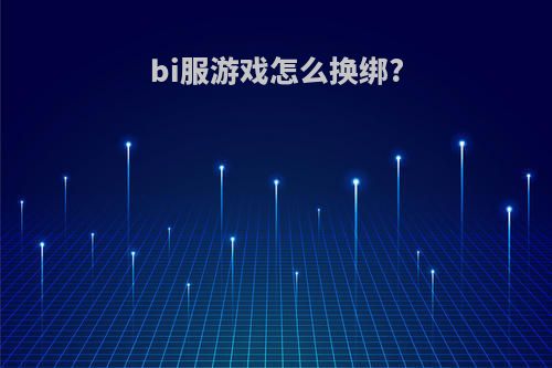 bi服游戏怎么换绑?