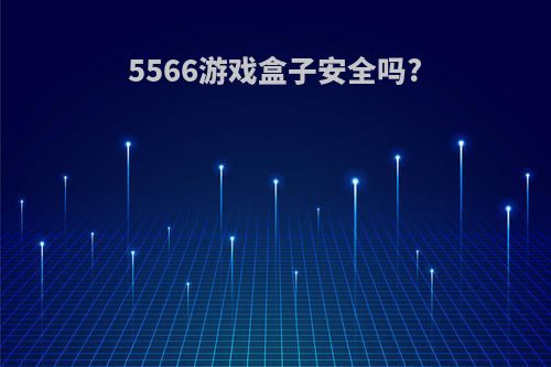 5566游戏盒子安全吗?