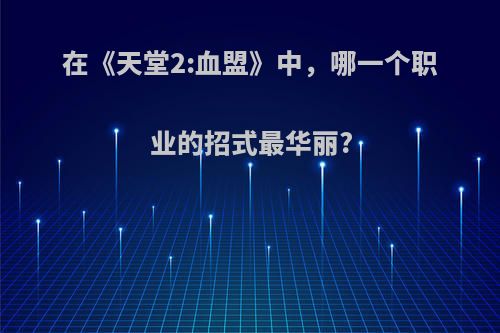 在《天堂2:血盟》中，哪一个职业的招式最华丽?