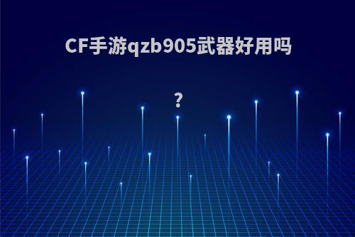 CF手游qzb905武器好用吗?