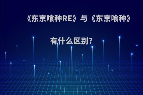 《东京喰种RE》与《东京喰种》有什么区别?