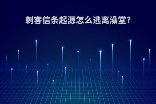 刺客信条起源怎么逃离澡堂?