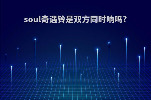 soul奇遇铃是双方同时响吗?