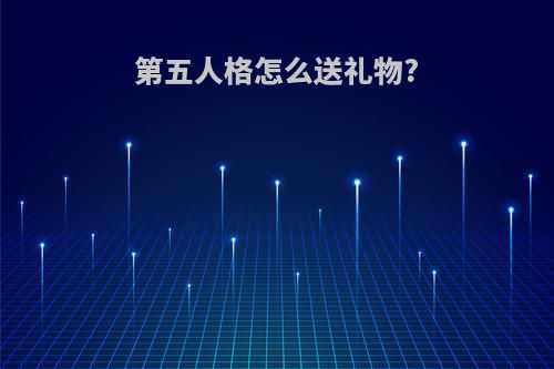 第五人格怎么送礼物?