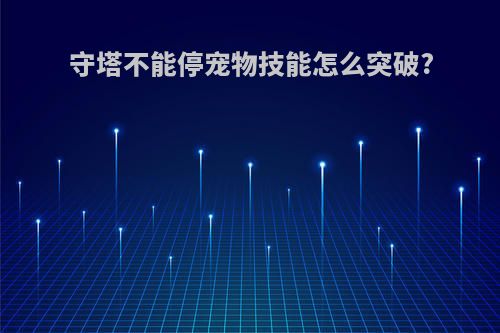 守塔不能停宠物技能怎么突破?