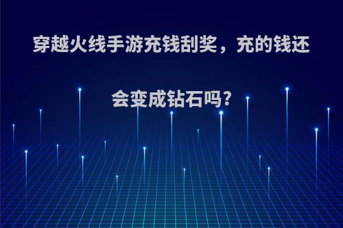 穿越火线手游充钱刮奖，充的钱还会变成钻石吗?