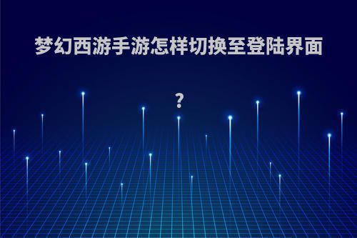 梦幻西游手游怎样切换至登陆界面?