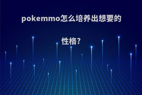 pokemmo怎么培养出想要的性格?