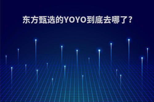 东方甄选的YOYO到底去哪了?