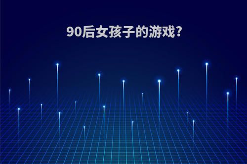 90后女孩子的游戏?