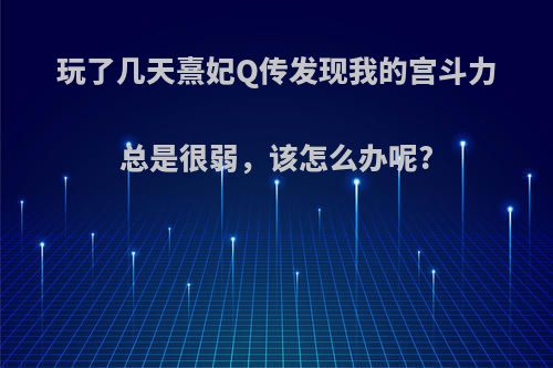 玩了几天熹妃Q传发现我的宫斗力总是很弱，该怎么办呢?