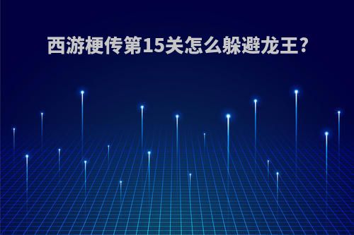 西游梗传第15关怎么躲避龙王?