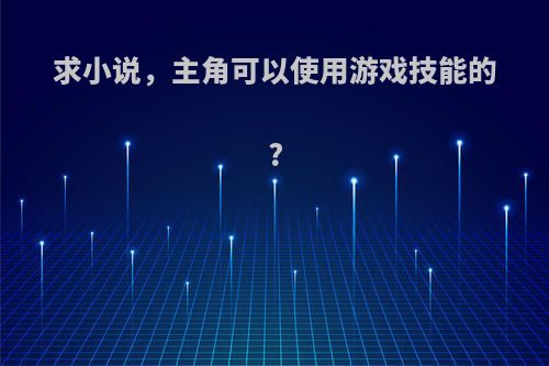 求小说，主角可以使用游戏技能的?