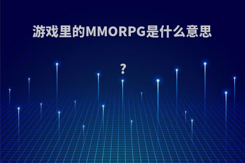 游戏里的MMORPG是什么意思?