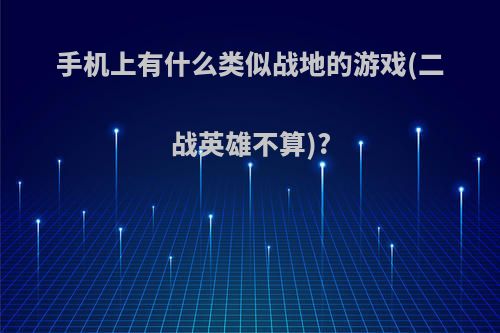 手机上有什么类似战地的游戏(二战英雄不算)?