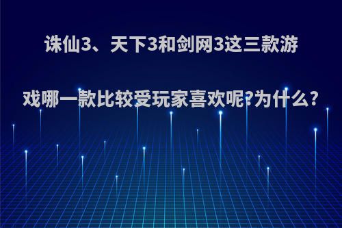 诛仙3、天下3和剑网3这三款游戏哪一款比较受玩家喜欢呢?为什么?