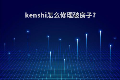 kenshi怎么修理破房子?